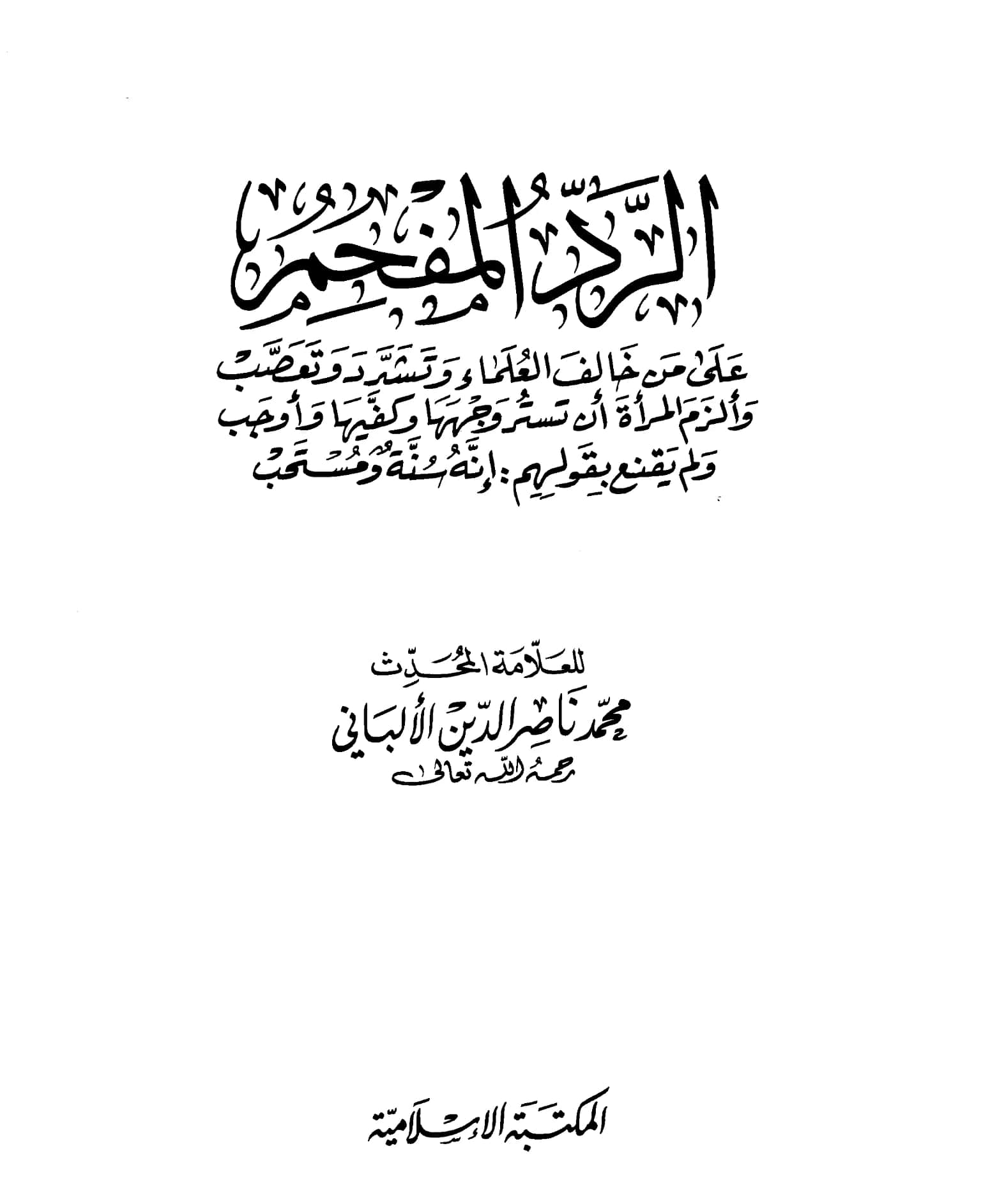 كتاب الرد المفحم على من خالف العلماء وتشدد وتعصب وألزم المرأة أن تستر وجهها وكفيها وأوجب ولم يقنع بقولهم إنه سنة ومستحب لمحمد ناصر الدين الألباني PDF