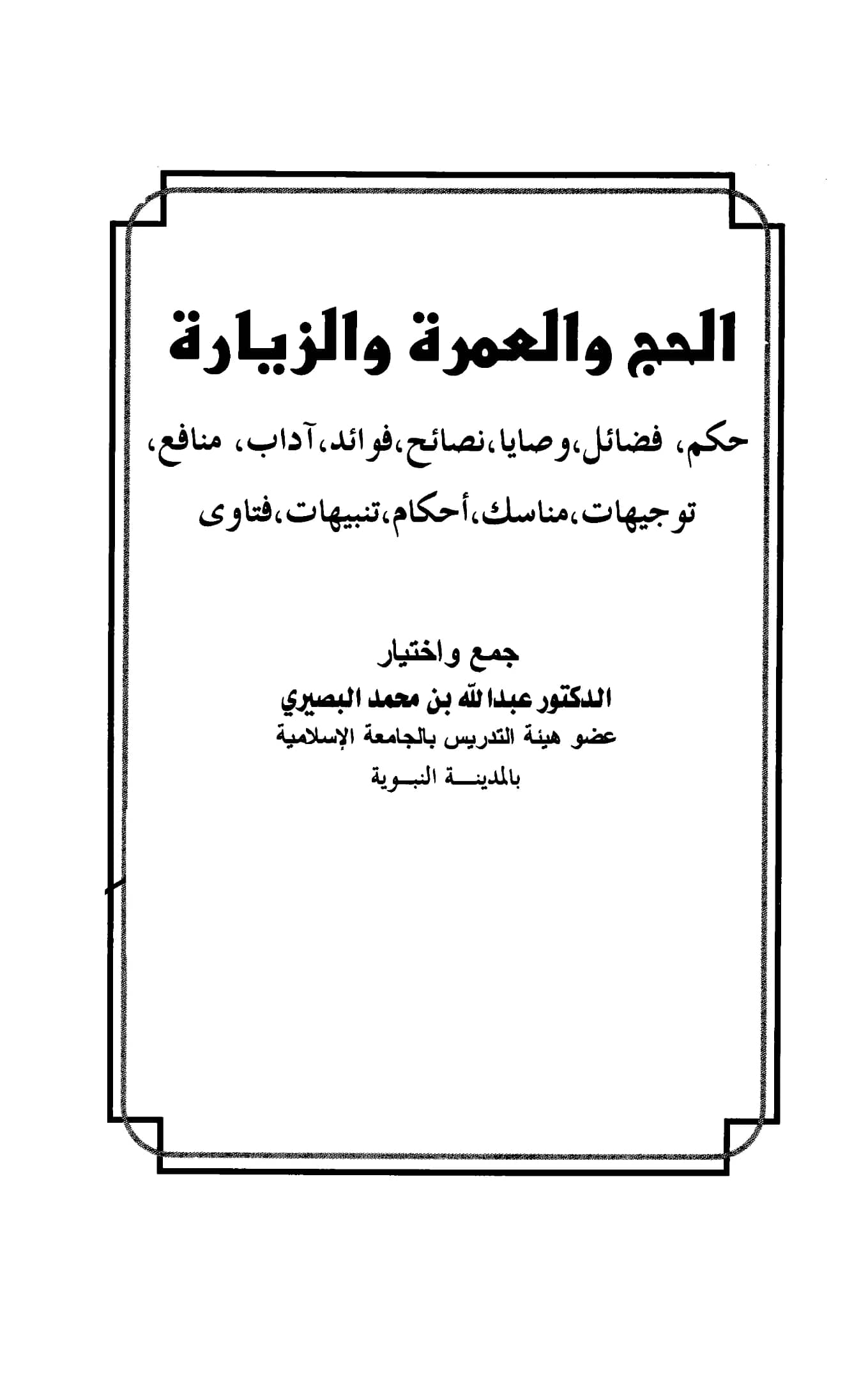 كتاب الحج والعمرة والزيارة حكم وفضائل ووصايا ونصائح وفوائد وآداب ومنافع وتوجيهات ومناسك وأحكام وتنبيهات وفتاوى جمع واختيار عبد الله بن محمد البصيري PDF
