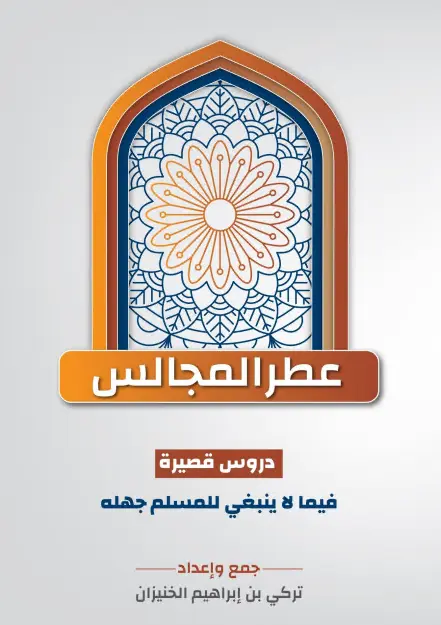 كتاب عطر المجالس (دروس قصيرة فيما لا ينبغي للمسلم جهله) لتركي بن إبراهيم الخنيزان