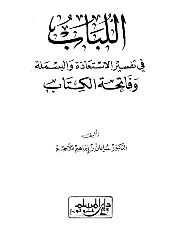 كتاب اللباب في تفسير الاستعاذة والبسملة وفاتحة الكتاب لسليمان بن إبراهيم بن عبد الله اللاحم