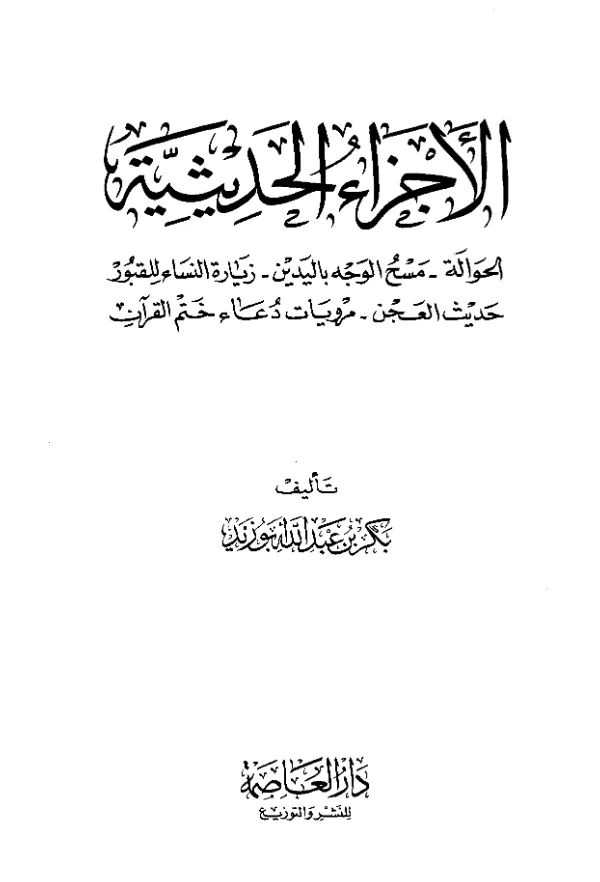 كتاب الأجزاء الحديثية: الحوالة – مسح الوجه باليدين – زيارة النساء للقبور – حديث العجن – مرويات دعاء ختم القرآن تصنيف بكر بن عبد الله أبي زيد PDF