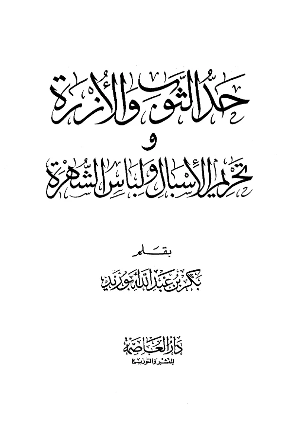 كتاب حد الثوب والأزرة وتحريم الإسبال ولباس الشهرة بقلم بكر بن عبد الله أبي زيد PDF