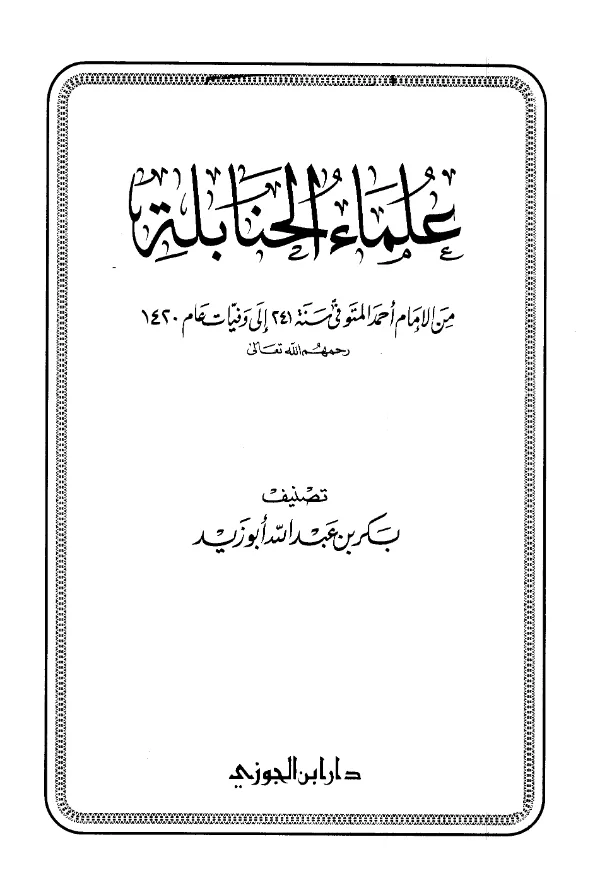 كتاب علماء الحنابلة من الإمام أحمد المتوفى سنة 241 إلى وفيات عام 1420هـ تصنيف بكر بن عبد الله أبي زيد PDF